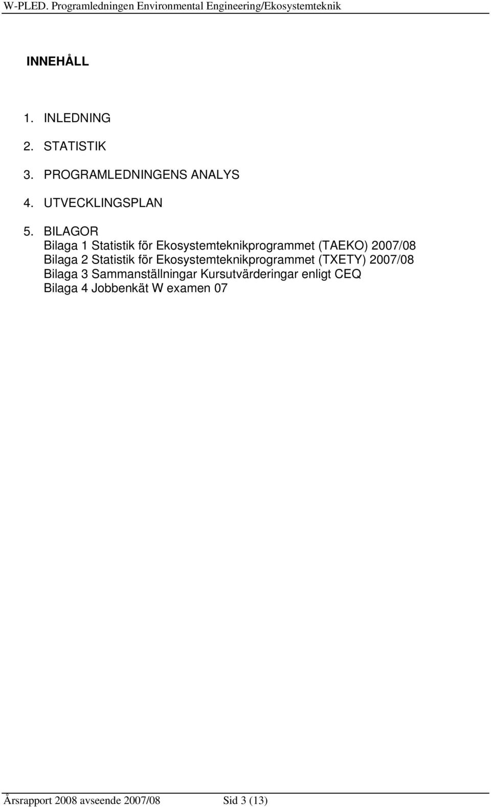BILAGOR Bilaga 1 Statistik för Ekosystemteknikprogrammet (TAEKO) 27/8 Bilaga 2 Statistik för