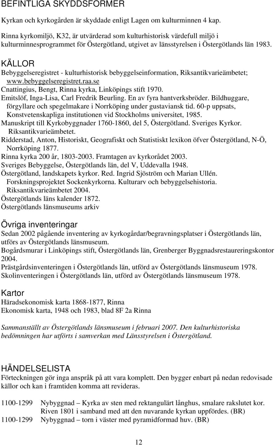 KÄLLOR Bebyggelseregistret - kulturhistorisk bebyggelseinformation, Riksantikvarieämbetet; www.bebyggelseregistret.raa.se Cnattingius, Bengt, Rinna kyrka, Linköpings stift 1970.