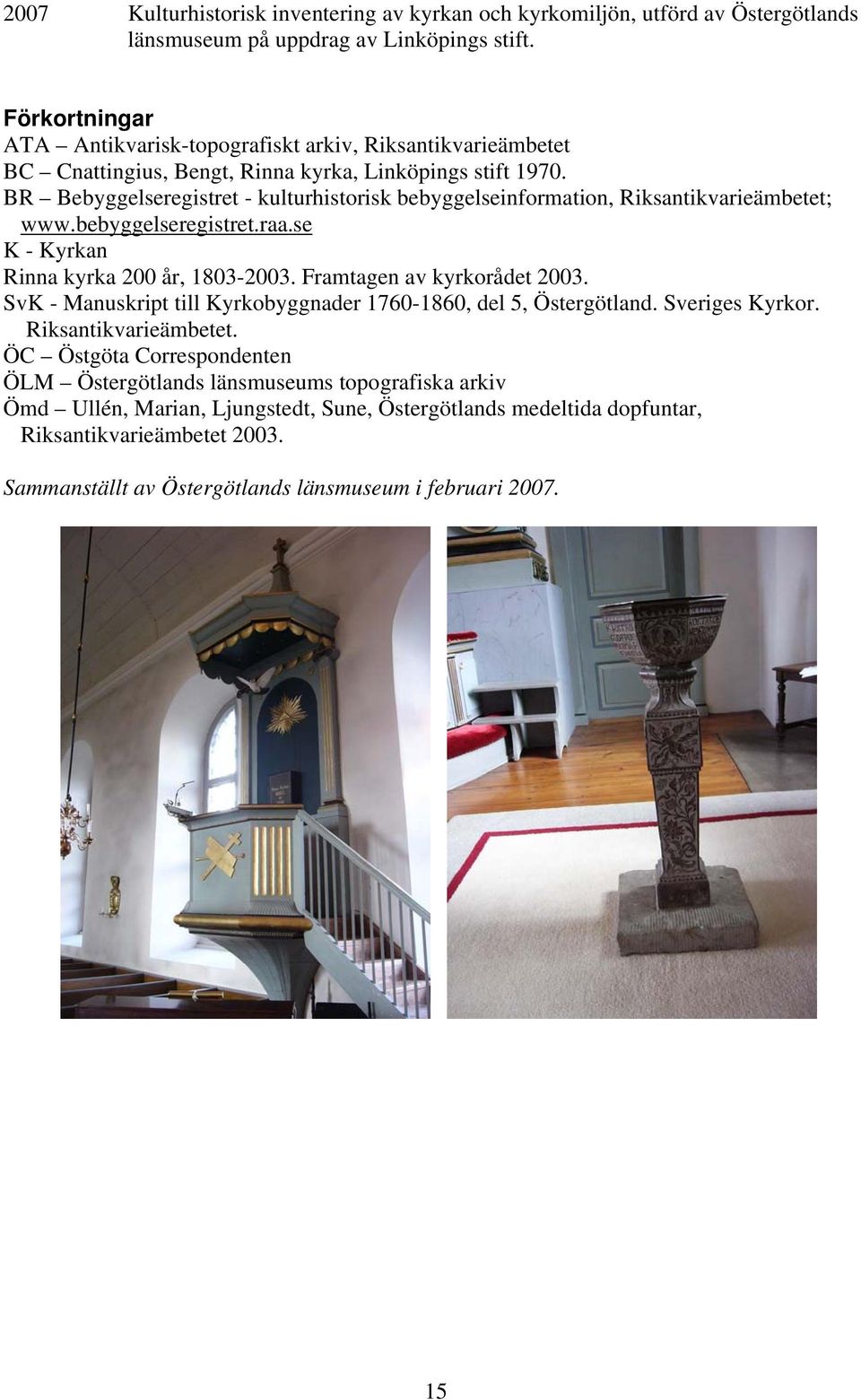 BR Bebyggelseregistret - kulturhistorisk bebyggelseinformation, Riksantikvarieämbetet; www.bebyggelseregistret.raa.se K - Kyrkan Rinna kyrka 200 år, 1803-2003. Framtagen av kyrkorådet 2003.