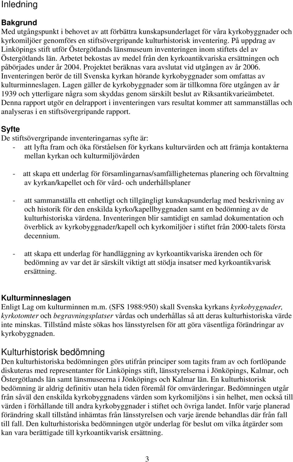 Arbetet bekostas av medel från den kyrkoantikvariska ersättningen och påbörjades under år 2004. Projektet beräknas vara avslutat vid utgången av år 2006.