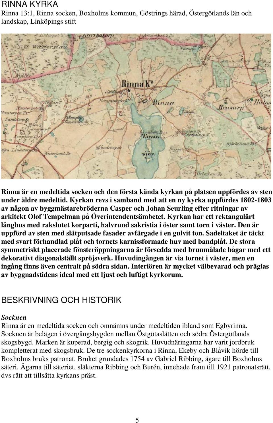 Kyrkan revs i samband med att en ny kyrka uppfördes 1802-1803 av någon av byggmästarebröderna Casper och Johan Seurling efter ritningar av arkitekt Olof Tempelman på Överintendentsämbetet.