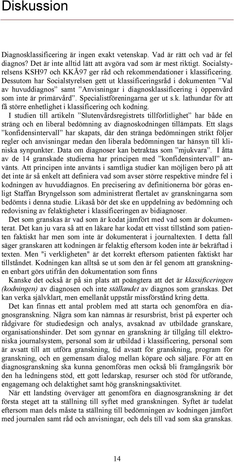 Dessutom har Socialstyrelsen gett ut klassificeringsråd i dokumenten Val av huvuddiagnos samt Anvisningar i diagnosklassificering i öppenvård som inte är primärvård. Specialistföreningarna ger ut s.k. lathundar för att få större enhetlighet i klassificering och kodning.