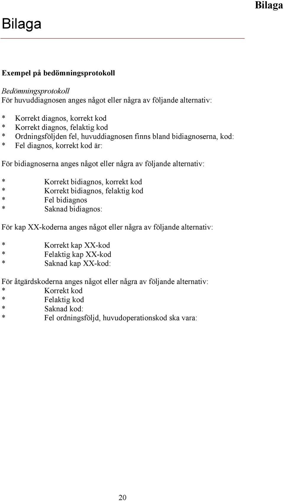 bidiagnos, korrekt kod * Korrekt bidiagnos, felaktig kod * Fel bidiagnos * Saknad bidiagnos: För kap XX-koderna anges något eller några av följande alternativ: * Korrekt kap XX-kod *