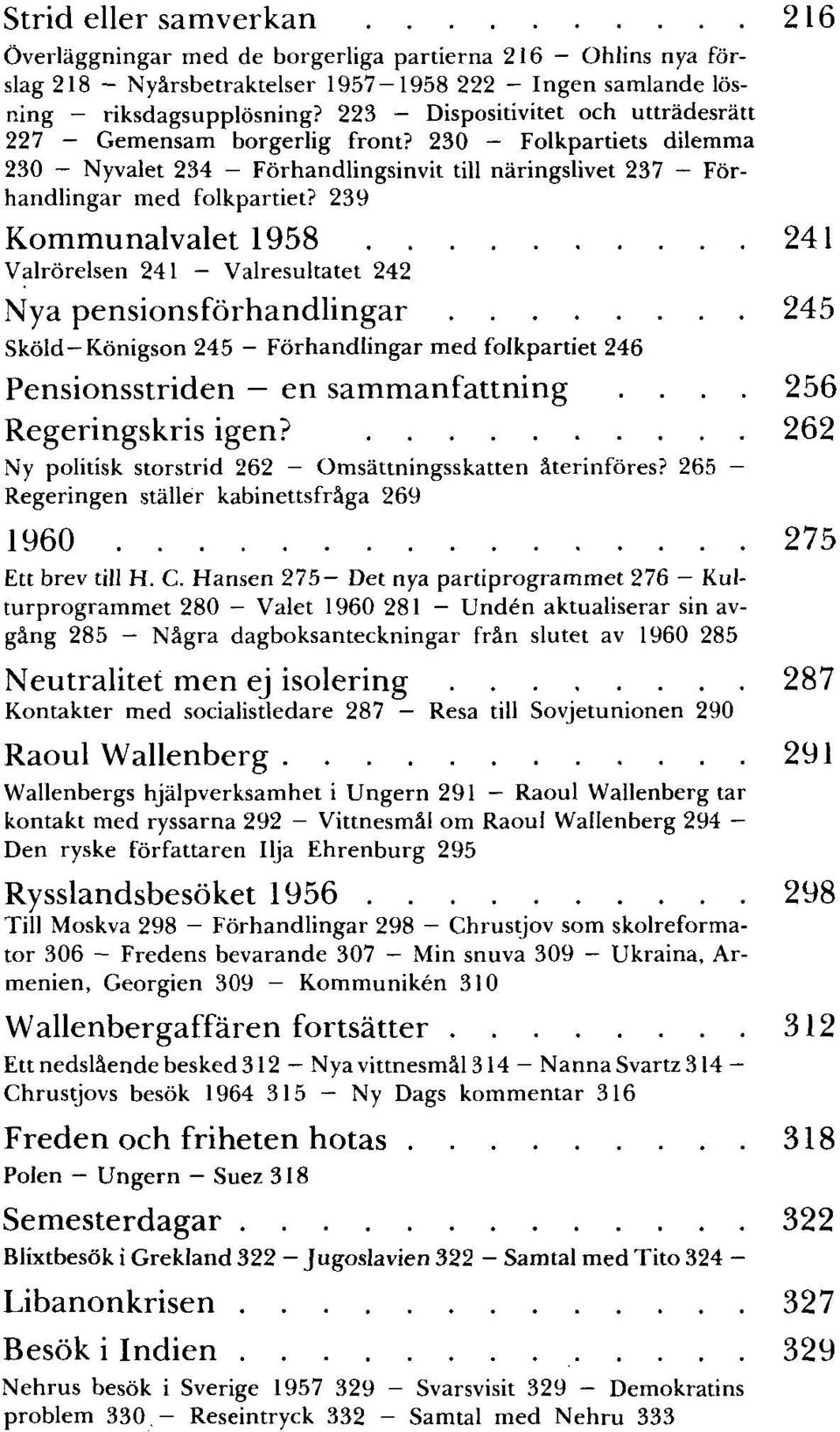 239 Kommunalvalet 1958 241 Valrörelsen 241 - Valresultatet 242 Nya pensionsförhandlingar 245 Sköld-Königson 245 - Förhandlingar med folkpartiet 246 Pensionsstriden en sammanfattning.