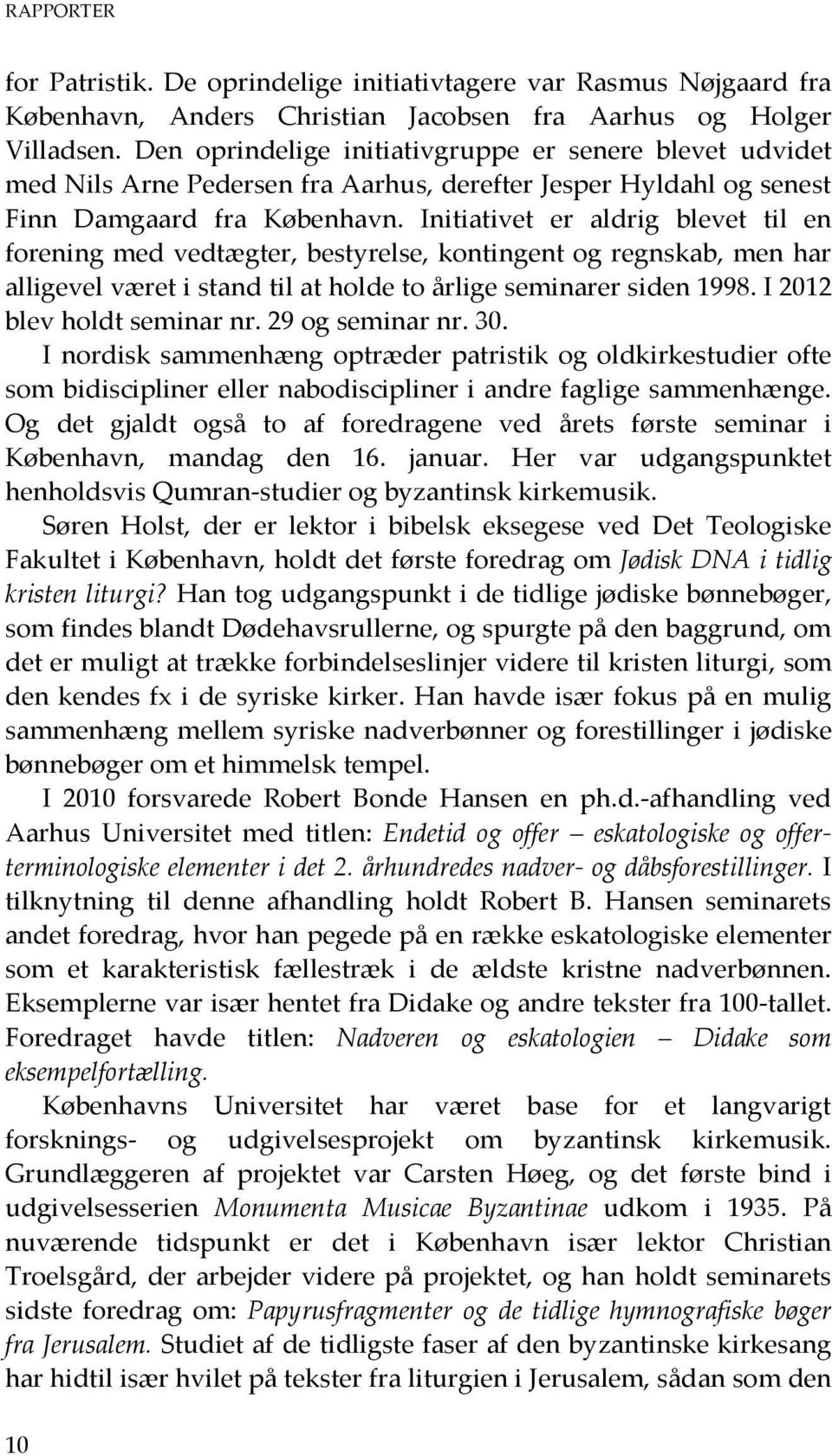 Initiativet er aldrig blevet til en forening med vedtægter, bestyrelse, kontingent og regnskab, men har alligevel været i stand til at holde to årlige seminarer siden 1998.