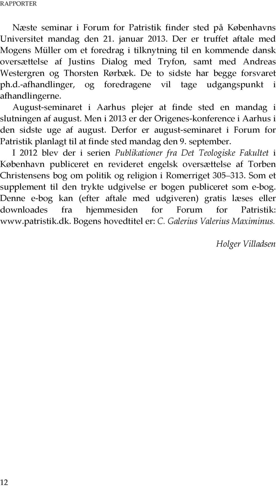 De to sidste har begge forsvaret ph.d.-afhandlinger, og foredragene vil tage udgangspunkt i afhandlingerne. August-seminaret i Aarhus plejer at finde sted en mandag i slutningen af august.