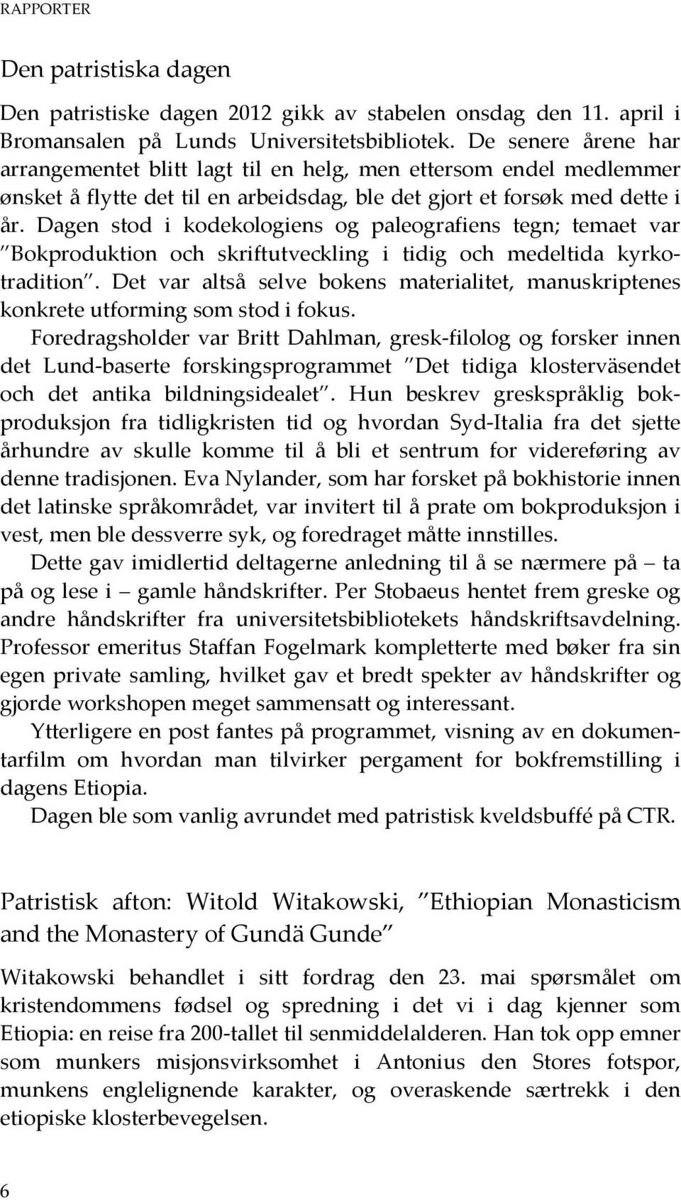 Dagen stod i kodekologiens og paleografiens tegn; temaet var Bokproduktion och skriftutveckling i tidig och medeltida kyrkotradition.