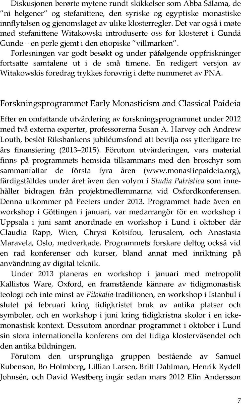 Forlesningen var godt besøkt og under påfølgende oppfriskninger fortsatte samtalene ut i de små timene. En redigert versjon av Witakowskis foredrag trykkes forøvrig i dette nummeret av PNA.