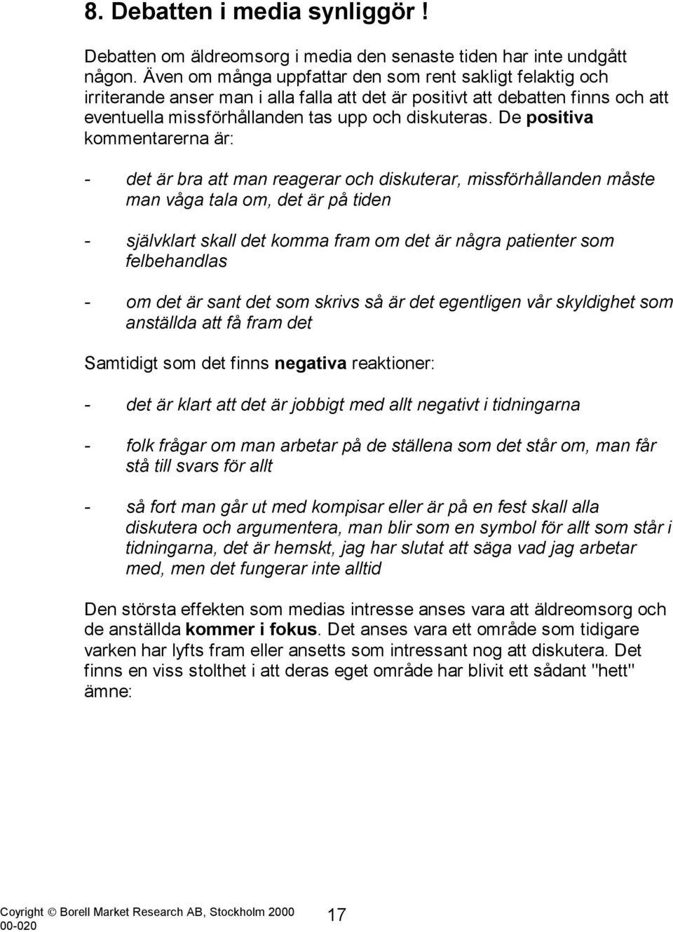 De positiva kommentarerna är: - det är bra att man reagerar och diskuterar, missförhållanden måste man våga tala om, det är på tiden - självklart skall det komma fram om det är några patienter som