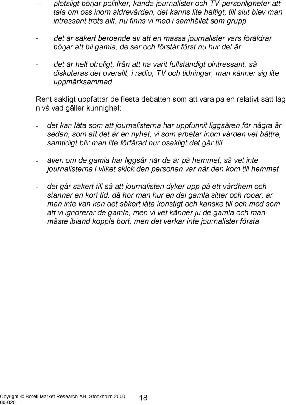 ointressant, så diskuteras det överallt, i radio, TV och tidningar, man känner sig lite uppmärksammad Rent sakligt uppfattar de flesta debatten som att vara på en relativt sätt låg nivå vad gäller