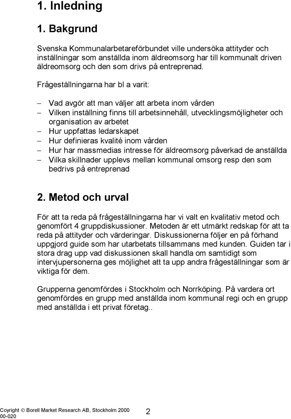 Frågeställningarna har bl a varit: Vad avgör att man väljer att arbeta inom vården Vilken inställning finns till arbetsinnehåll, utvecklingsmöjligheter och organisation av arbetet Hur uppfattas