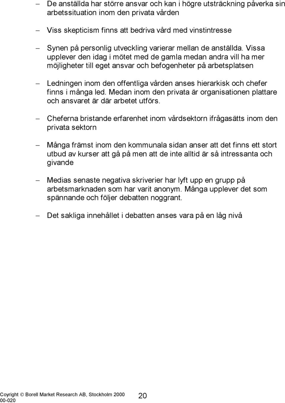 Vissa upplever den idag i mötet med de gamla medan andra vill ha mer möjligheter till eget ansvar och befogenheter på arbetsplatsen Ledningen inom den offentliga vården anses hierarkisk och chefer