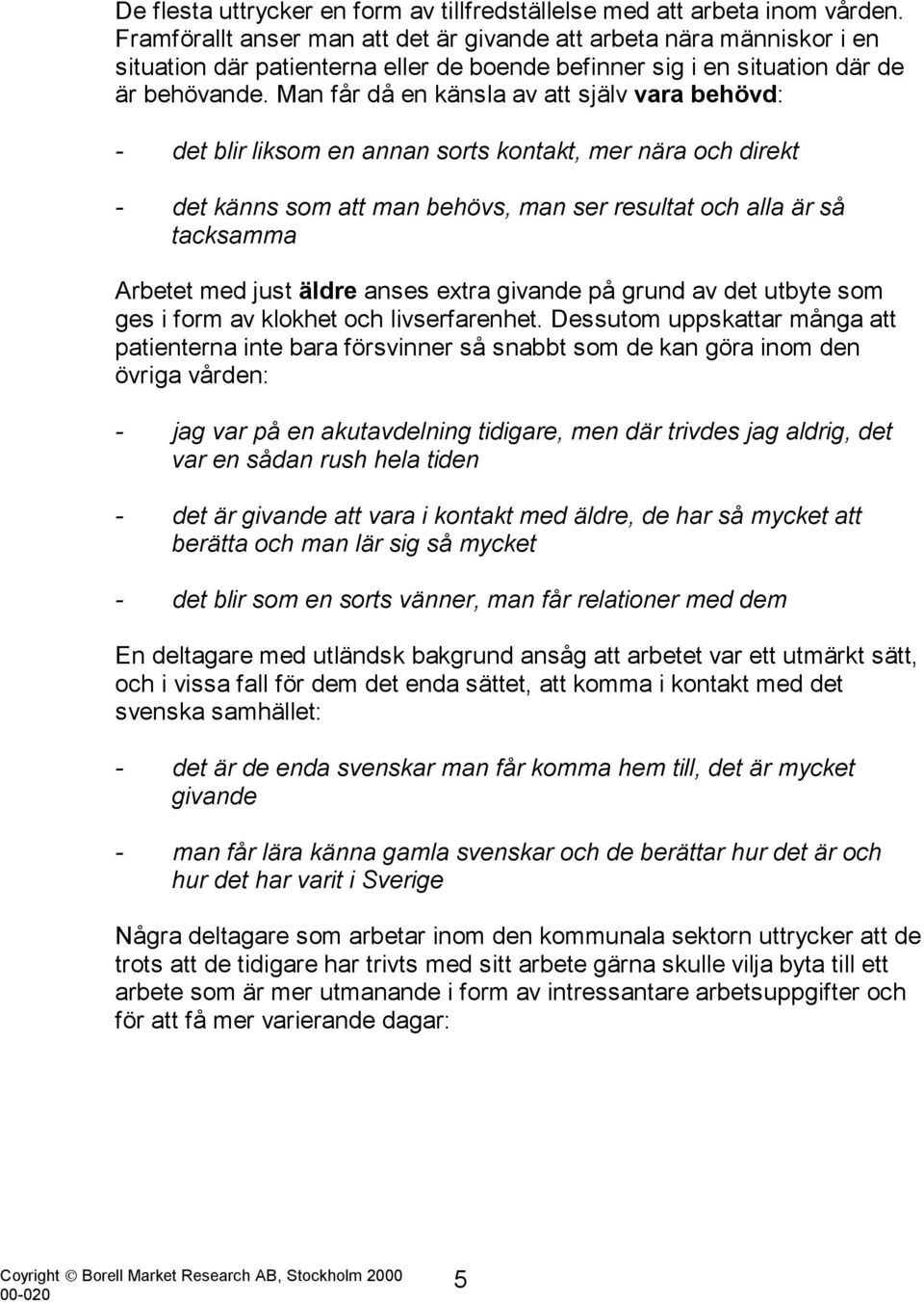 Man får då en känsla av att själv vara behövd: - det blir liksom en annan sorts kontakt, mer nära och direkt - det känns som att man behövs, man ser resultat och alla är så tacksamma Arbetet med just