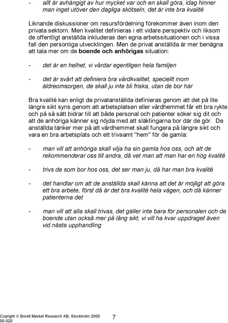 Men de privat anställda är mer benägna att tala mer om de boende och anhörigas situation: - det är en helhet, vi vårdar egentligen hela familjen - det är svårt att definiera bra vårdkvalitet,