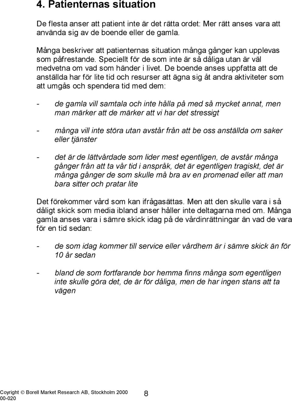 De boende anses uppfatta att de anställda har för lite tid och resurser att ägna sig åt andra aktiviteter som att umgås och spendera tid med dem: - de gamla vill samtala och inte hålla på med så