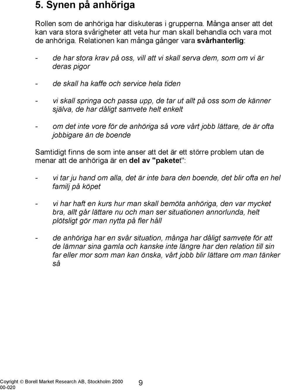 passa upp, de tar ut allt på oss som de känner själva, de har dåligt samvete helt enkelt - om det inte vore för de anhöriga så vore vårt jobb lättare, de är ofta jobbigare än de boende Samtidigt