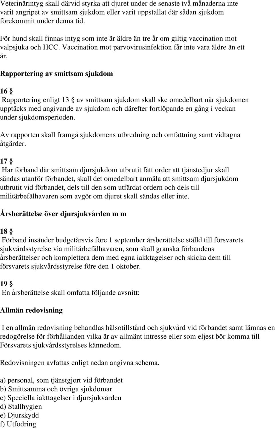 Rapportering av smittsam sjukdom 16 Rapportering enligt 13 av smittsam sjukdom skall ske omedelbart när sjukdomen upptäcks med angivande av sjukdom och därefter fortlöpande en gång i veckan under