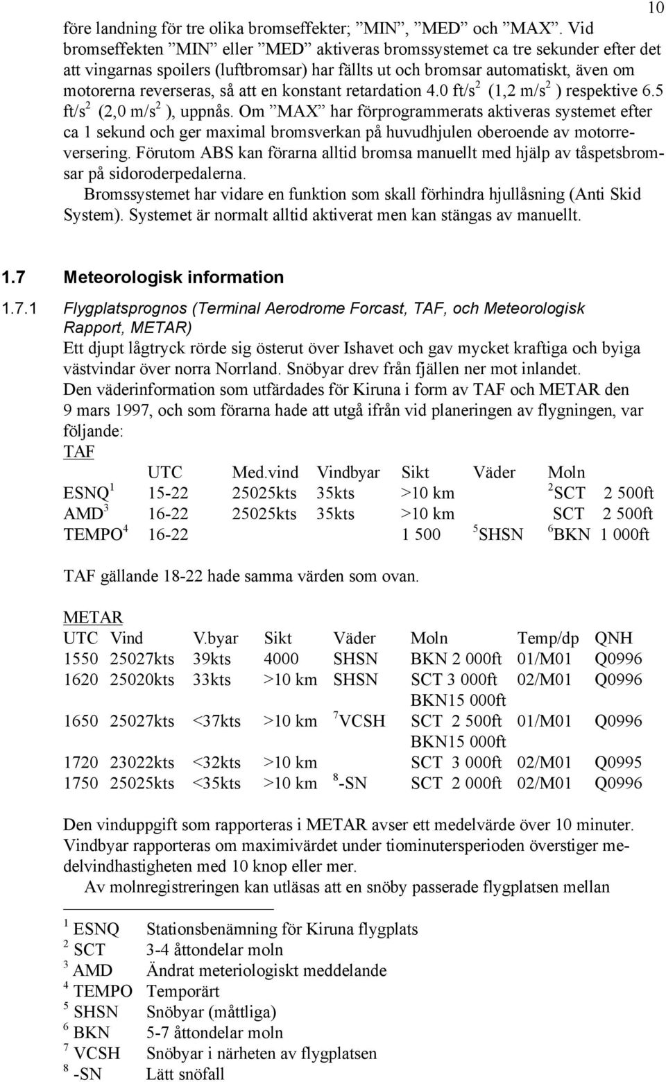 konstant retardation 4.0 ft/s 2 (1,2 m/s 2 ) respektive 6.5 ft/s 2 (2,0 m/s 2 ), uppnås.