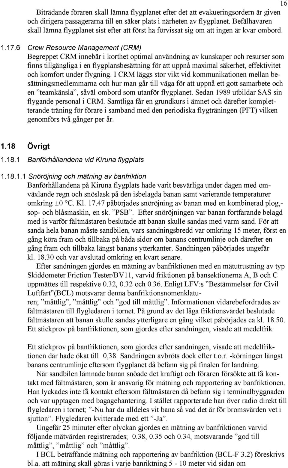 6 Crew Resource Management (CRM) Begreppet CRM innebär i korthet optimal användning av kunskaper och resurser som finns tillgängliga i en flygplansbesättning för att uppnå maximal säkerhet,