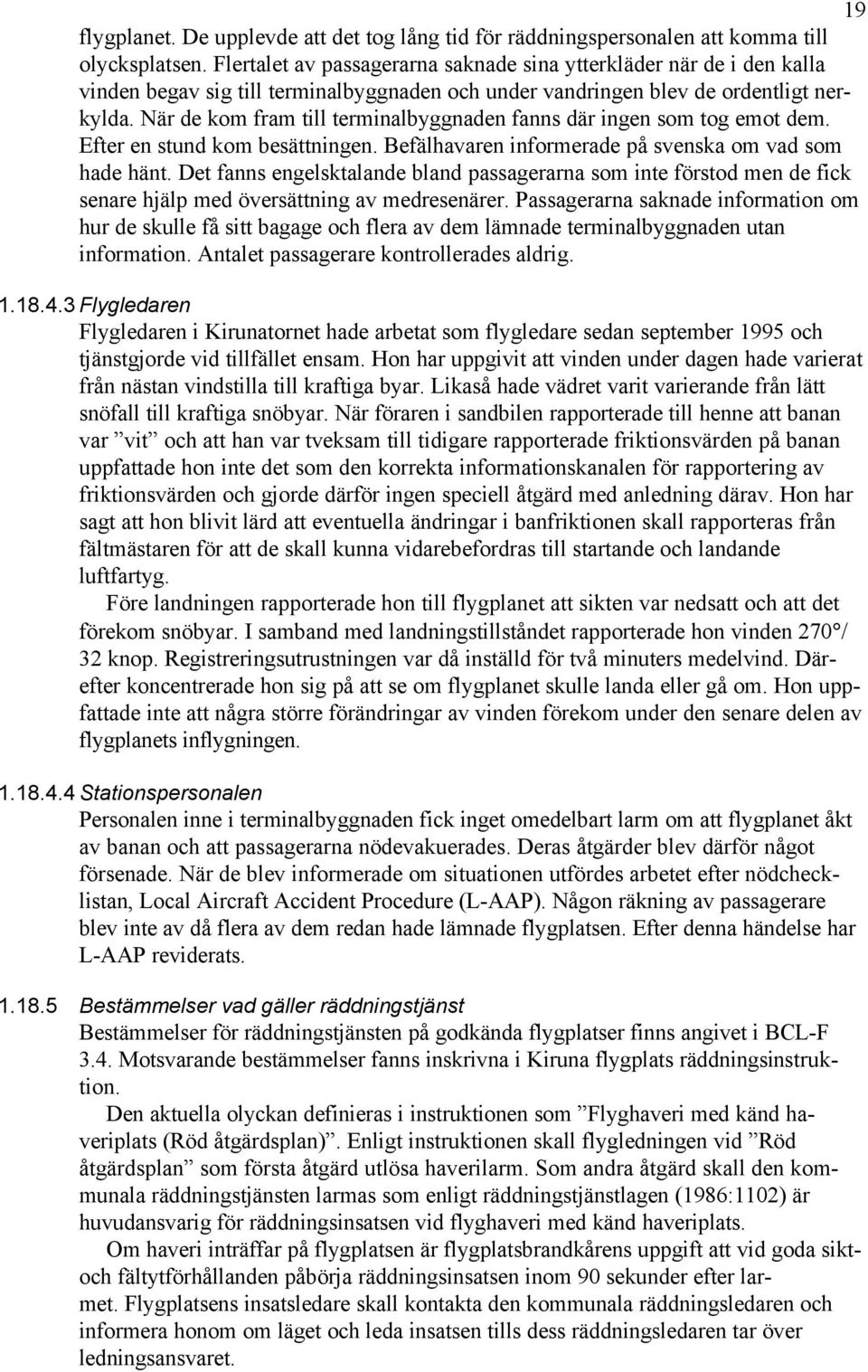 När de kom fram till terminalbyggnaden fanns där ingen som tog emot dem. Efter en stund kom besättningen. Befälhavaren informerade på svenska om vad som hade hänt.