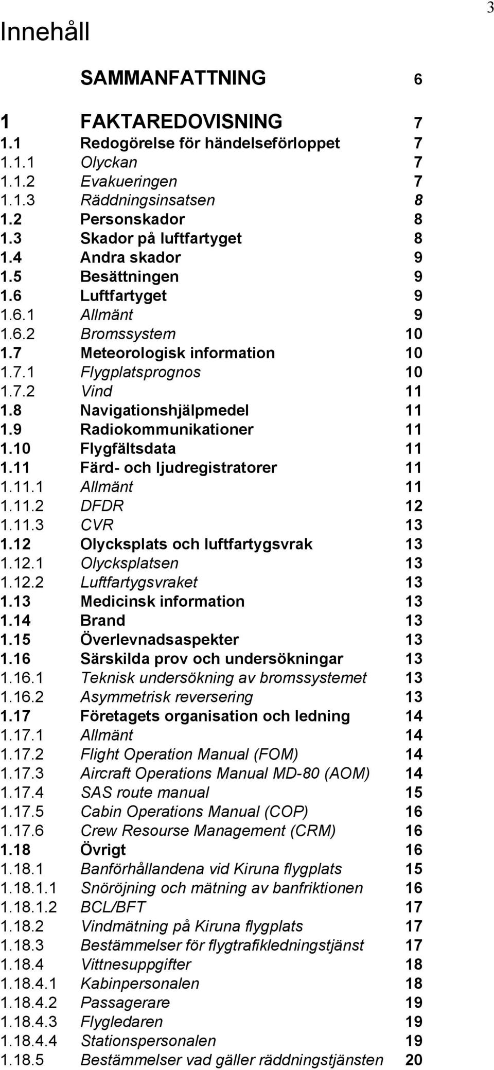 8 Navigationshjälpmedel 11 1.9 Radiokommunikationer 11 1.10 Flygfältsdata 11 1.11 Färd- och ljudregistratorer 11 1.11.1 Allmänt 11 1.11.2 DFDR 12 1.11.3 CVR 13 1.