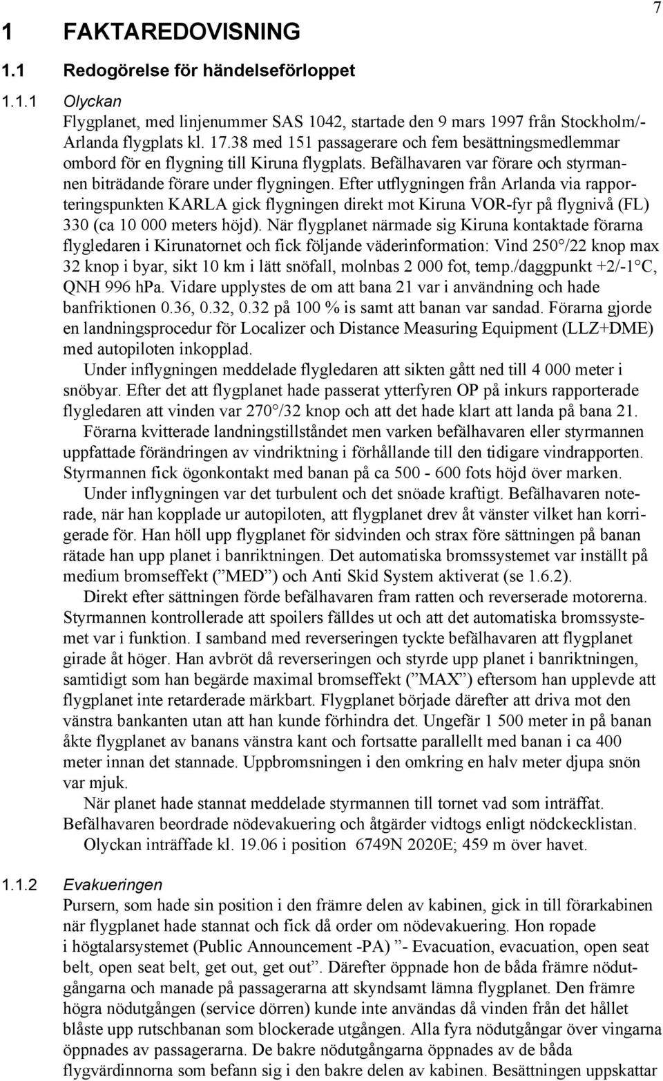 Efter utflygningen från Arlanda via rapporteringspunkten KARLA gick flygningen direkt mot Kiruna VOR-fyr på flygnivå (FL) 330 (ca 10 000 meters höjd).