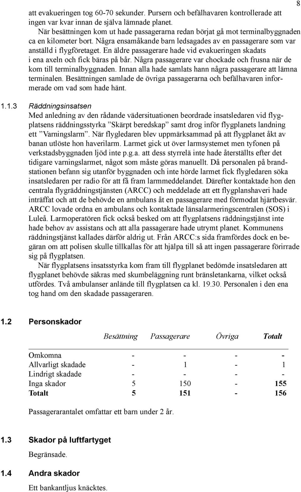 En äldre passagerare hade vid evakueringen skadats i ena axeln och fick bäras på bår. Några passagerare var chockade och frusna när de kom till terminalbyggnaden.