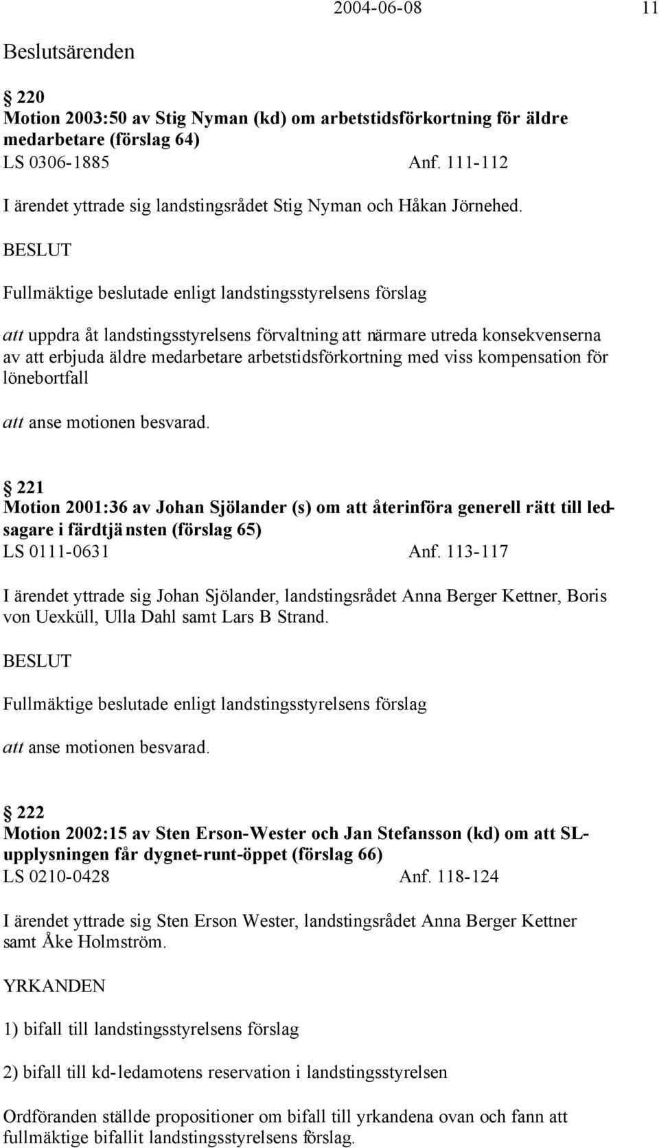 BESLUT Fullmäktige beslutade enligt landstingsstyrelsens förslag att uppdra åt landstingsstyrelsens förvaltning att närmare utreda konsekvenserna av att erbjuda äldre medarbetare