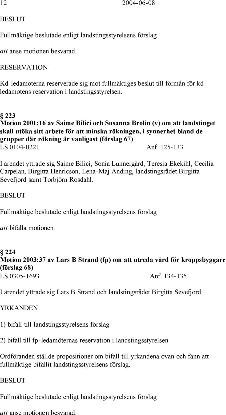 223 Motion 2001:16 av Saime Bilici och Susanna Brolin (v) om att landstinget skall utöka sitt arbete för att minska rökningen, i synnerhet bland de grupper där rökning är vanligast (förslag 67) LS