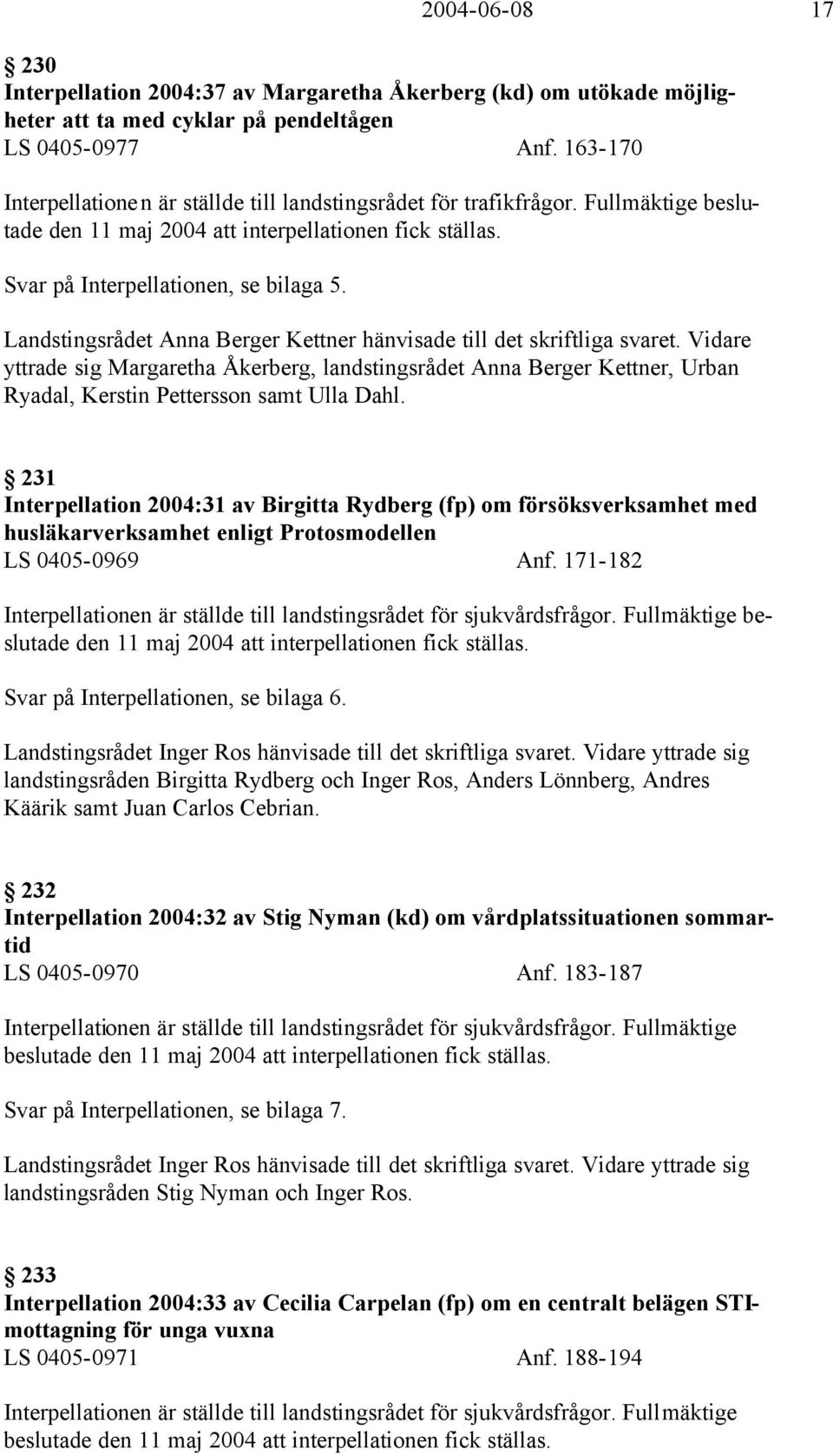 Landstingsrådet Anna Berger Kettner hänvisade till det skriftliga svaret. Vidare yttrade sig Margaretha Åkerberg, landstingsrådet Anna Berger Kettner, Urban Ryadal, Kerstin Pettersson samt Ulla Dahl.