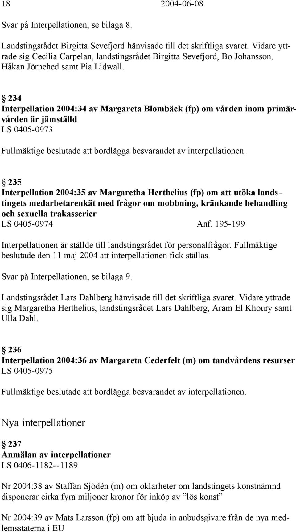 234 Interpellation 2004:34 av Margareta Blombäck (fp) om vården inom primärvården är jämställd LS 0405-0973 Fullmäktige beslutade att bordlägga besvarandet av interpellationen.