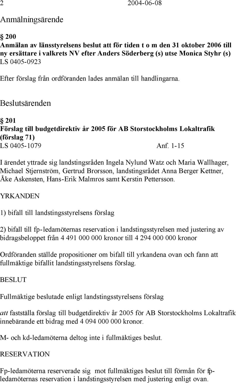 1-15 I ärendet yttrade sig landstingsråden Ingela Nylund Watz och Maria Wallhager, Michael Stjernström, Gertrud Brorsson, landstingsrådet Anna Berger Kettner, Åke Askensten, Hans-Erik Malmros samt