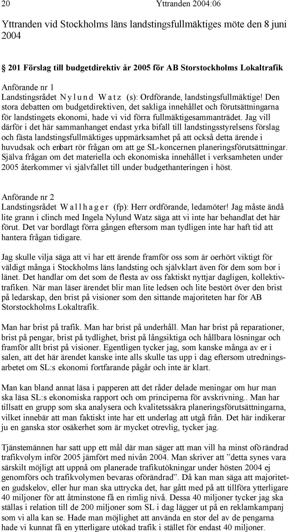 Den stora debatten om budgetdirektiven, det sakliga innehållet och förutsättningarna för landstingets ekonomi, hade vi vid förra fullmäktigesammanträdet.