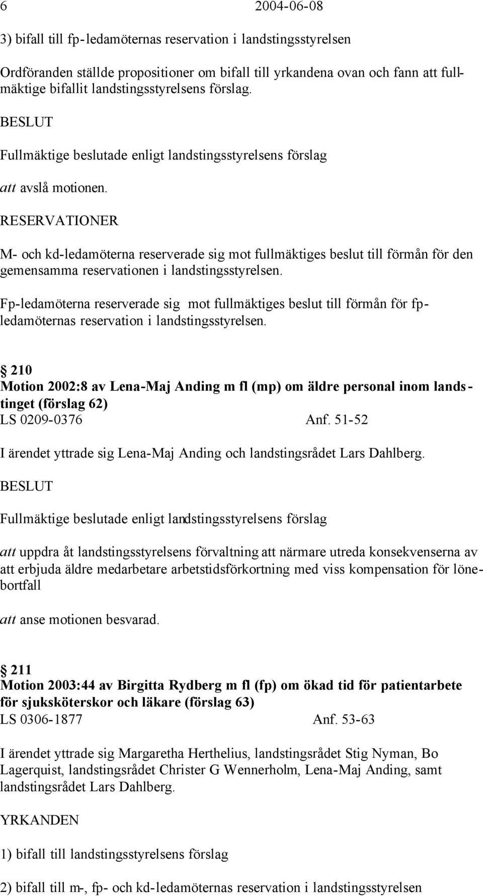 RESERVATIONER M- och kd-ledamöterna reserverade sig mot fullmäktiges beslut till förmån för den gemensamma reservationen i landstingsstyrelsen.