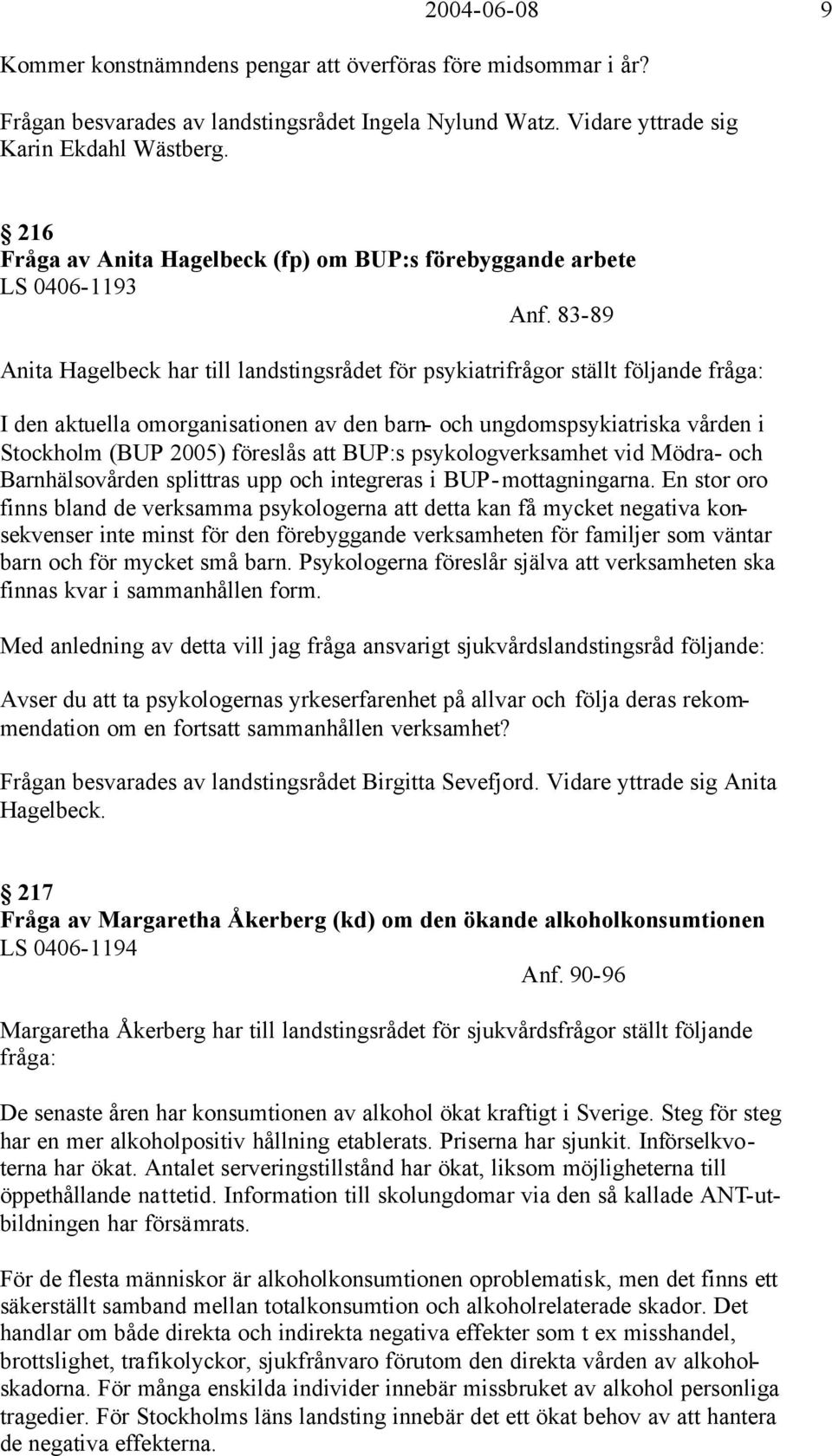 83-89 Anita Hagelbeck har till landstingsrådet för psykiatrifrågor ställt följande fråga: I den aktuella omorganisationen av den barn- och ungdomspsykiatriska vården i Stockholm (BUP 2005) föreslås
