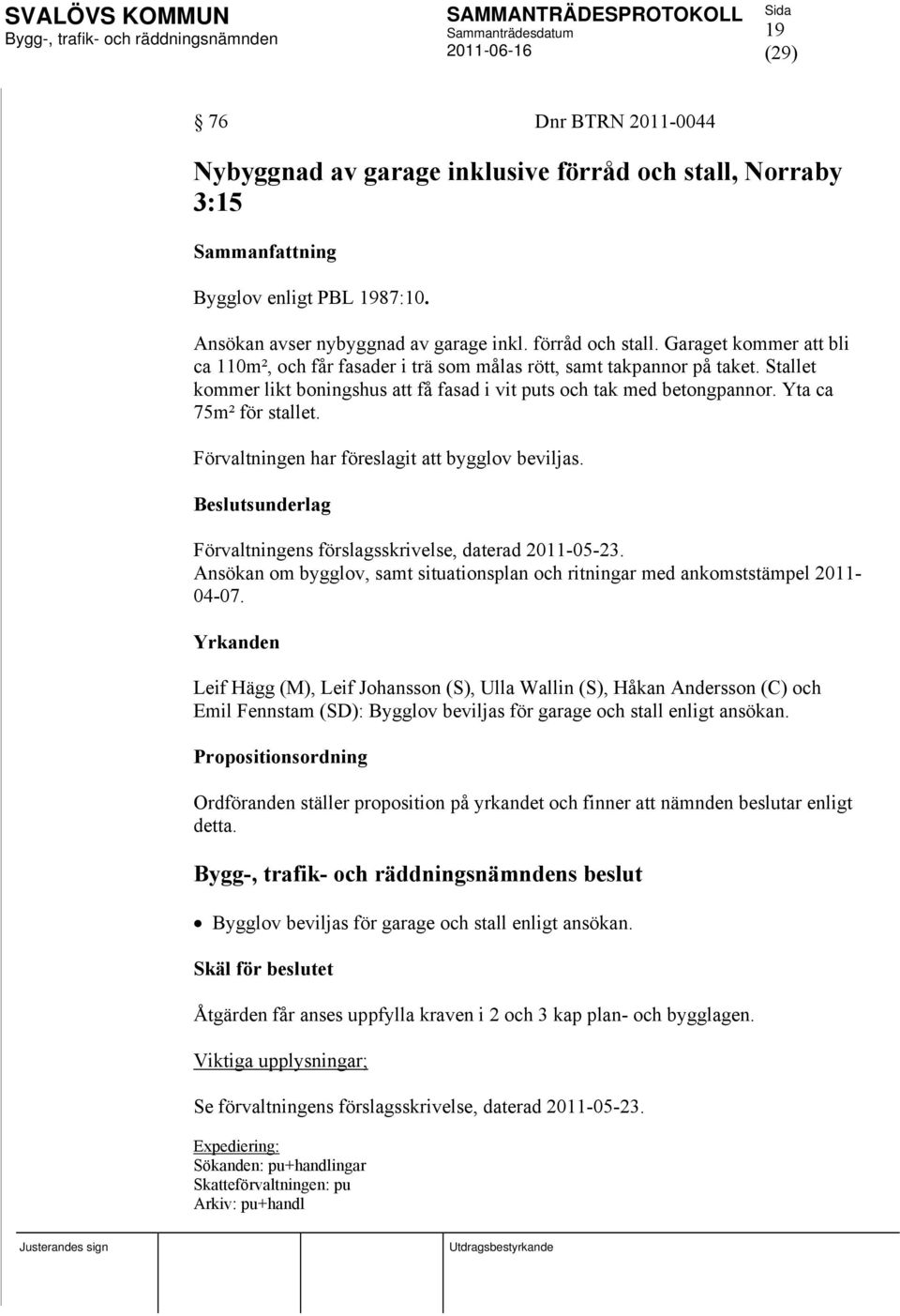 Förvaltningens förslagsskrivelse, daterad 2011-05-23. Ansökan om bygglov, samt situationsplan och ritningar med ankomststämpel 2011-04-07.