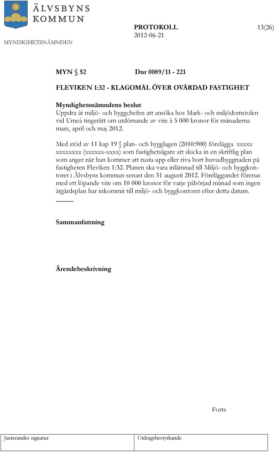 Med stöd av 11 kap 19 plan- och bygglagen (2010:900) förelägga xxxxx xxxxxxxx (xxxxxx-xxxx) som fastighetsägare att skicka in en skriftlig plan som anger när han kommer att rusta upp eller riva bort