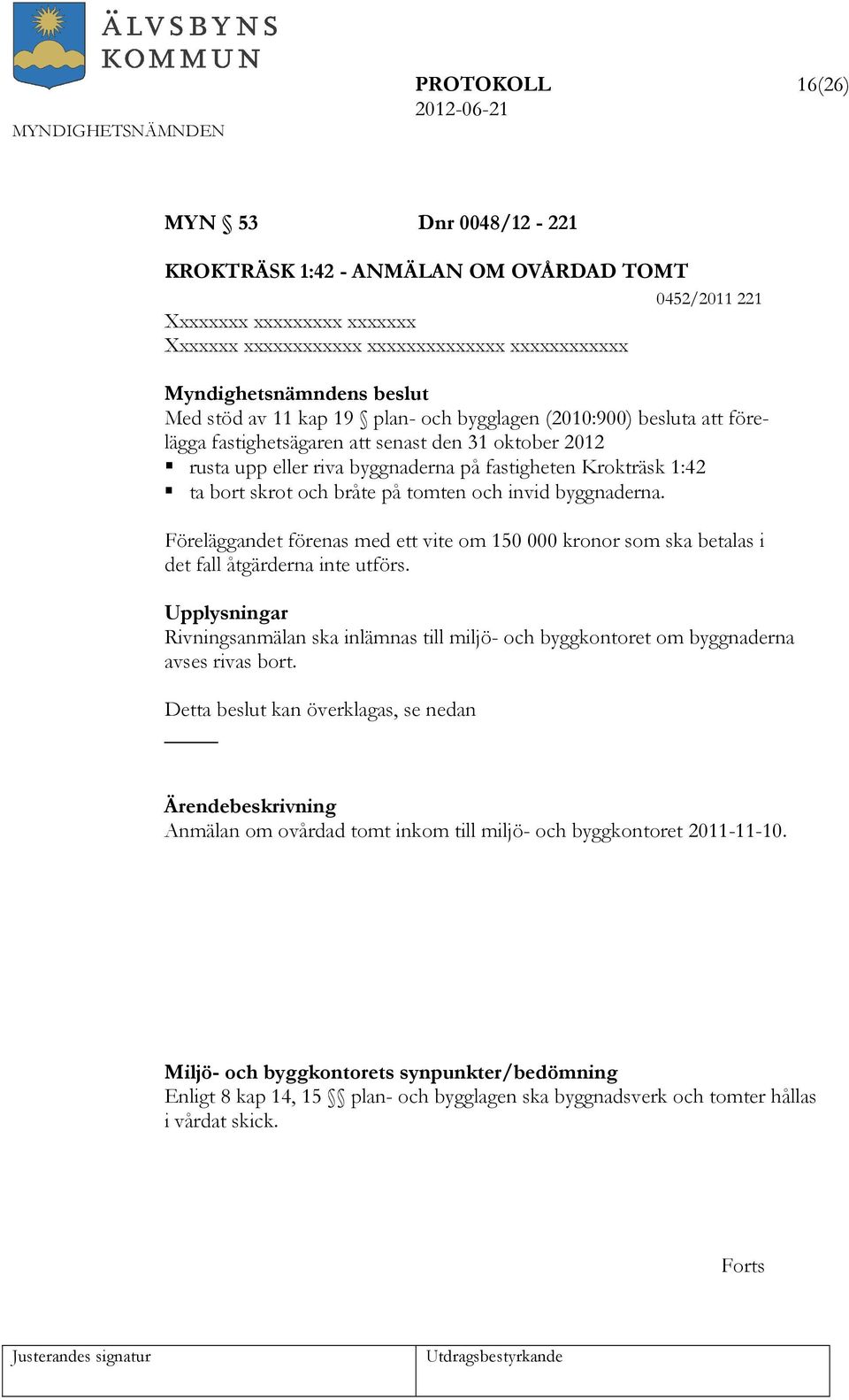 och bråte på tomten och invid byggnaderna. Föreläggandet förenas med ett vite om 150 000 kronor som ska betalas i det fall åtgärderna inte utförs.