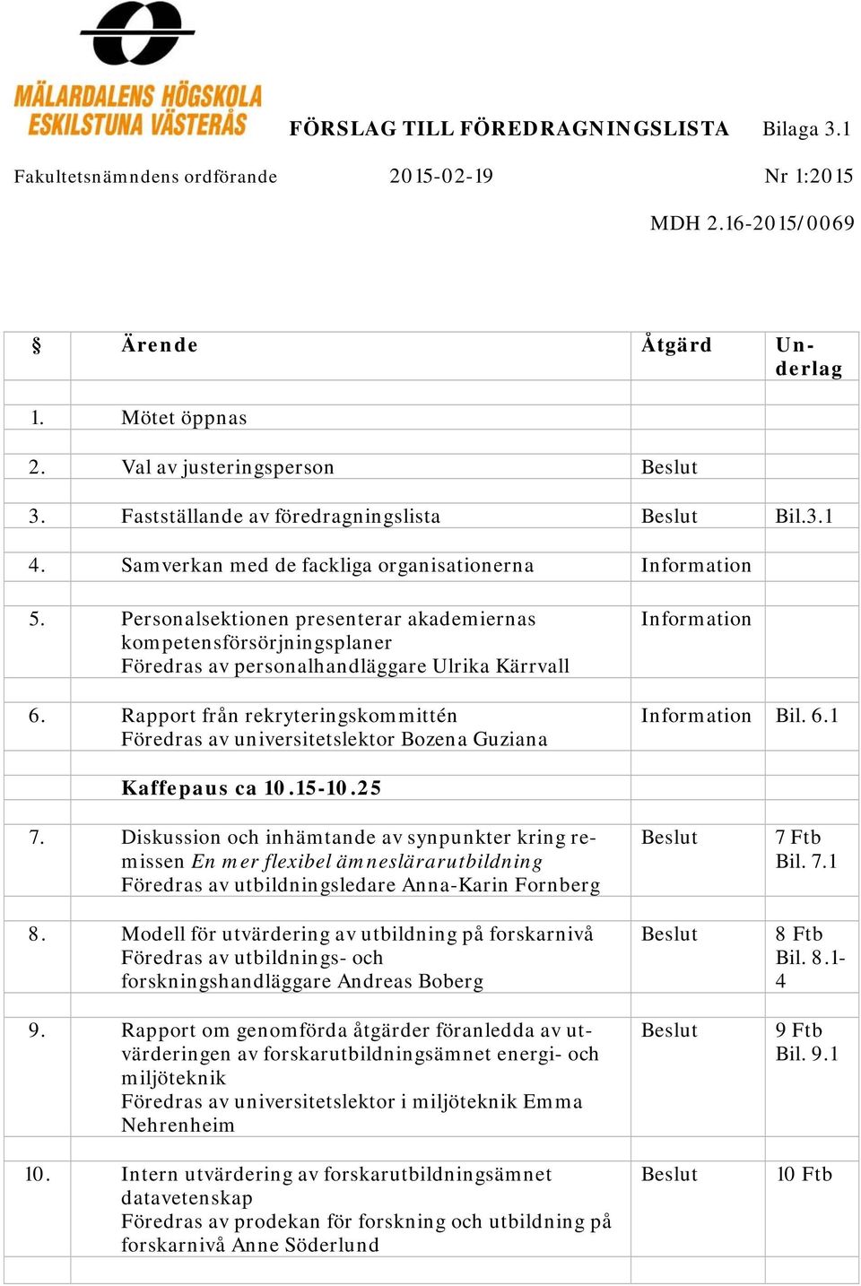 Personalsektionen presenterar akademiernas kompetensförsörjningsplaner Föredras av personalhandläggare Ulrika Kärrvall 6.