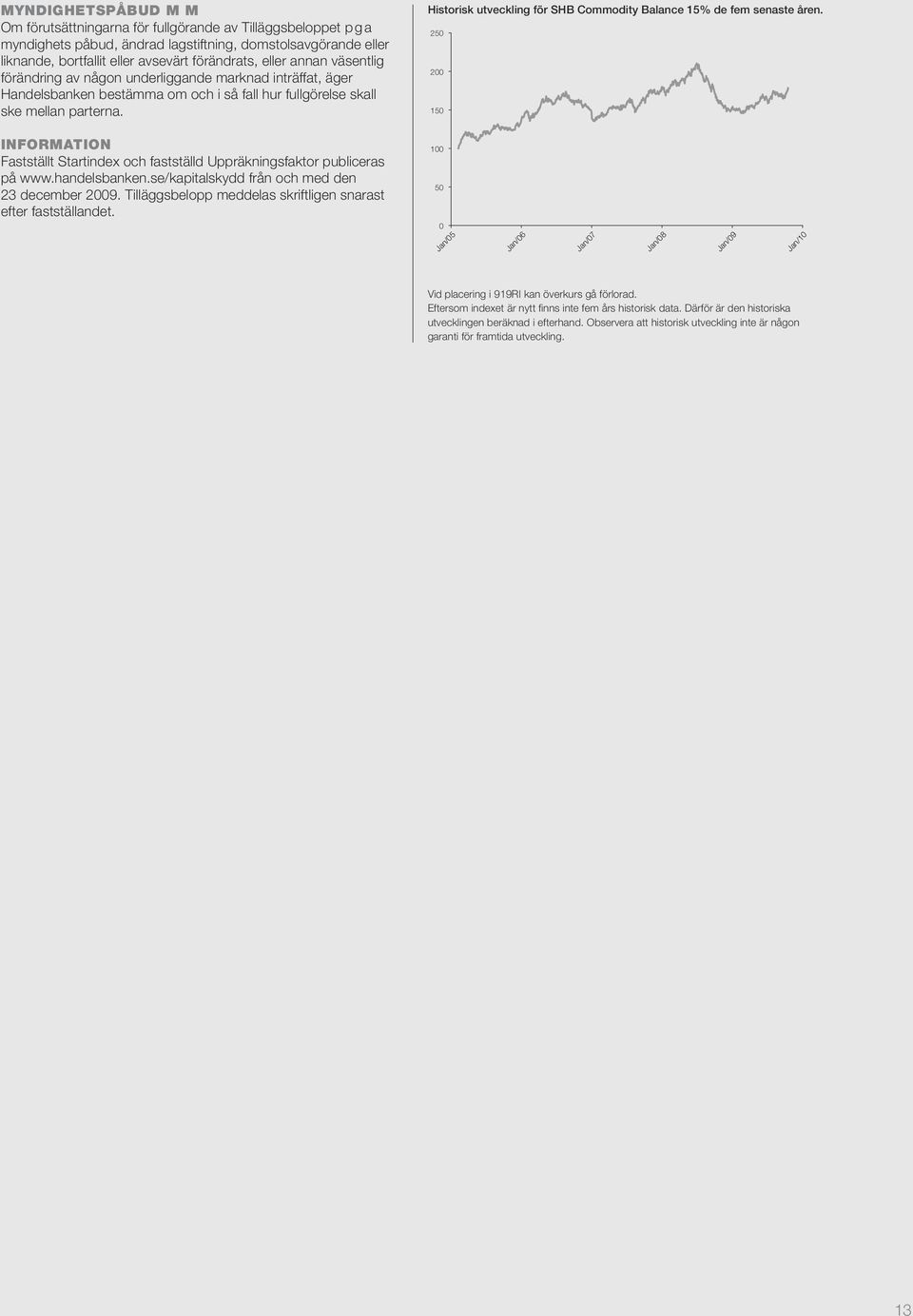 Historisk utveckling för SHB Commodity Balance 15% de fem senaste åren. 250 200 150 INFORMATION Fastställt Startindex och fastställd Uppräkningsfaktor publiceras på www.handelsbanken.