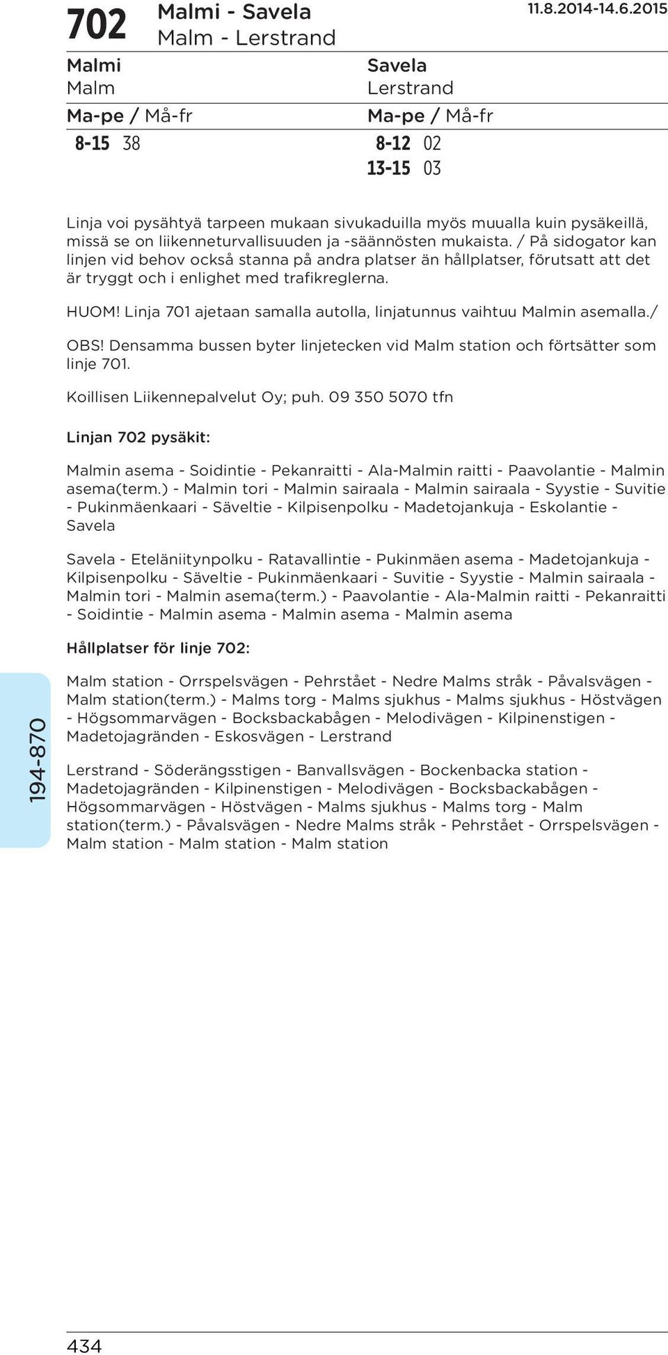 Linja 701 ajetaan samalla autolla, linjatunnus vaihtuu Malmin asemalla./ OBS! Densamma bussen byter linjetecken vid Malm station och förtsätter som linje 701. Koillisen Liikennepalvelut Oy; puh.