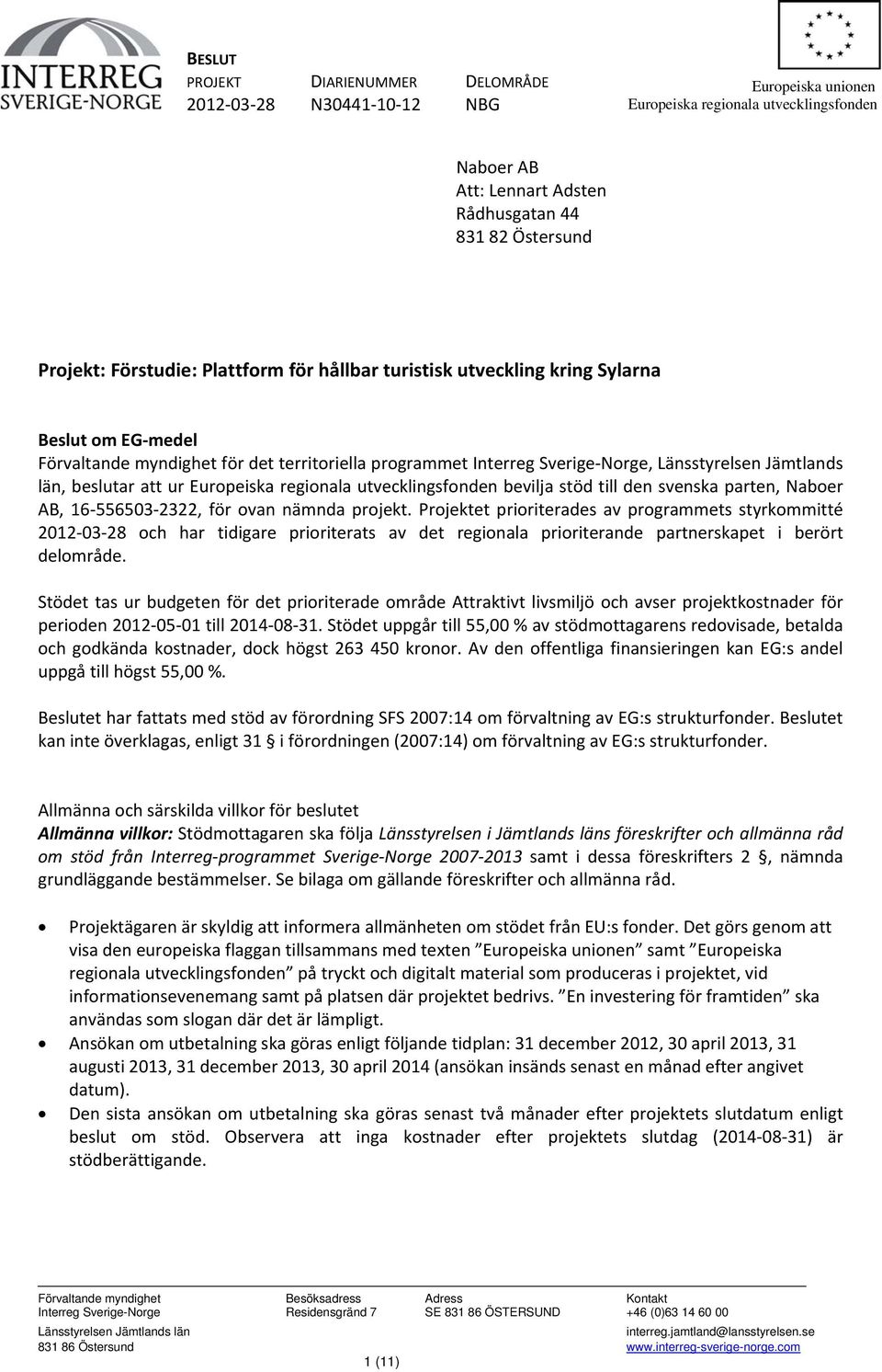 beslutar att ur Europeiska regionala utvecklingsfonden bevilja stöd till den svenska parten, Naboer AB, 16 556503 2322, för ovan nämnda projekt.