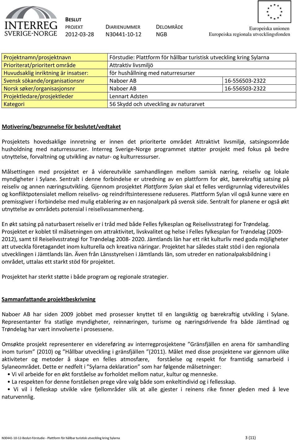 2322 Norsk søker/organisasjonsnr Naboer AB 16 556503 2322 Projektledare/prosjektleder Lennart Adsten Kategori 56 Skydd och utveckling av naturarvet Motivering/begrunnelse för beslutet/vedtaket