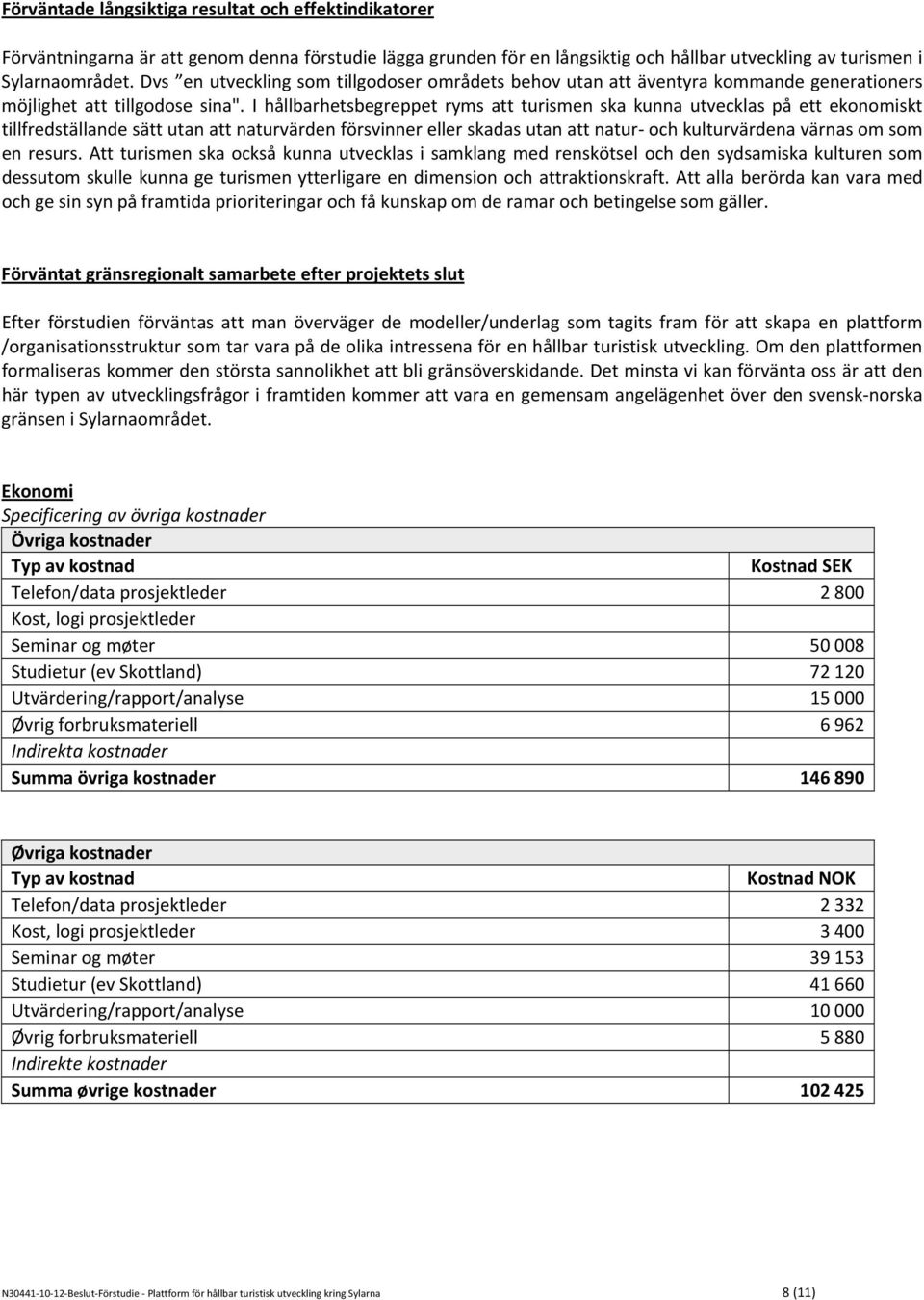 I hållbarhetsbegreppet ryms att turismen ska kunna utvecklas på ett ekonomiskt tillfredställande sätt utan att naturvärden försvinner eller skadas utan att natur och kulturvärdena värnas om som en