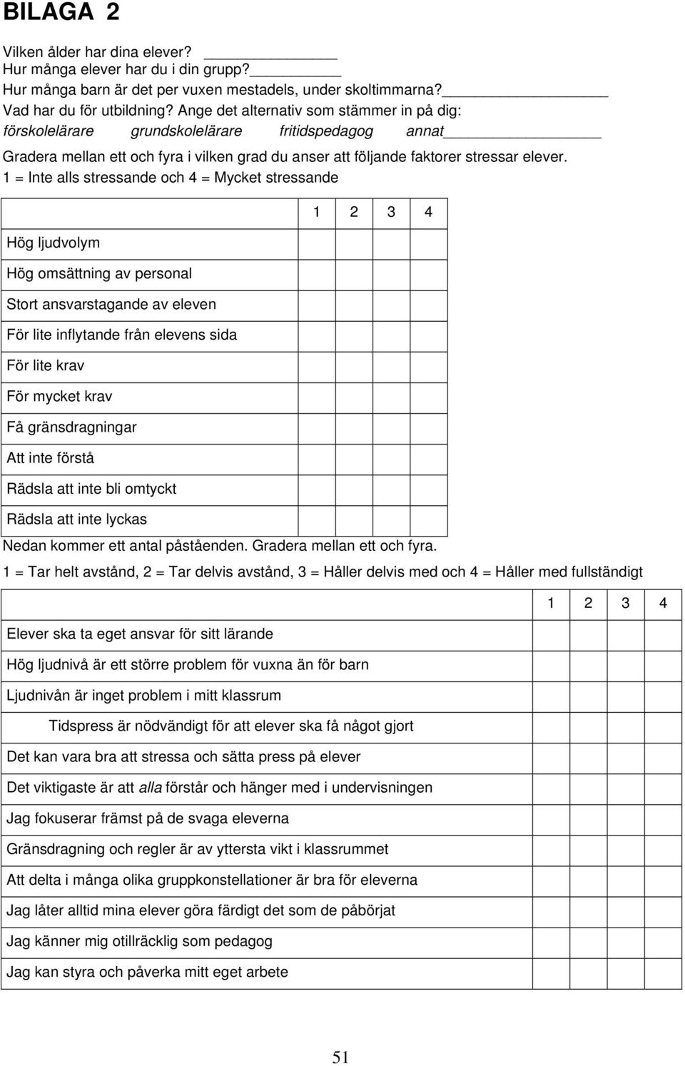 1 = Inte alls stressande och 4 = Mycket stressande Hög ljudvolym Hög omsättning av personal Stort ansvarstagande av eleven För lite inflytande från elevens sida För lite krav För mycket krav Få