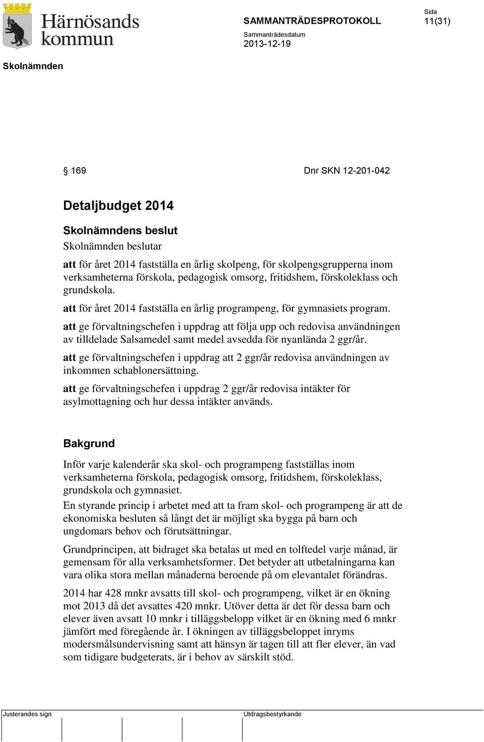 att ge förvaltningschefen i uppdrag att följa upp och redovisa användningen av tilldelade Salsamedel samt medel avsedda för nyanlända 2 ggr/år.