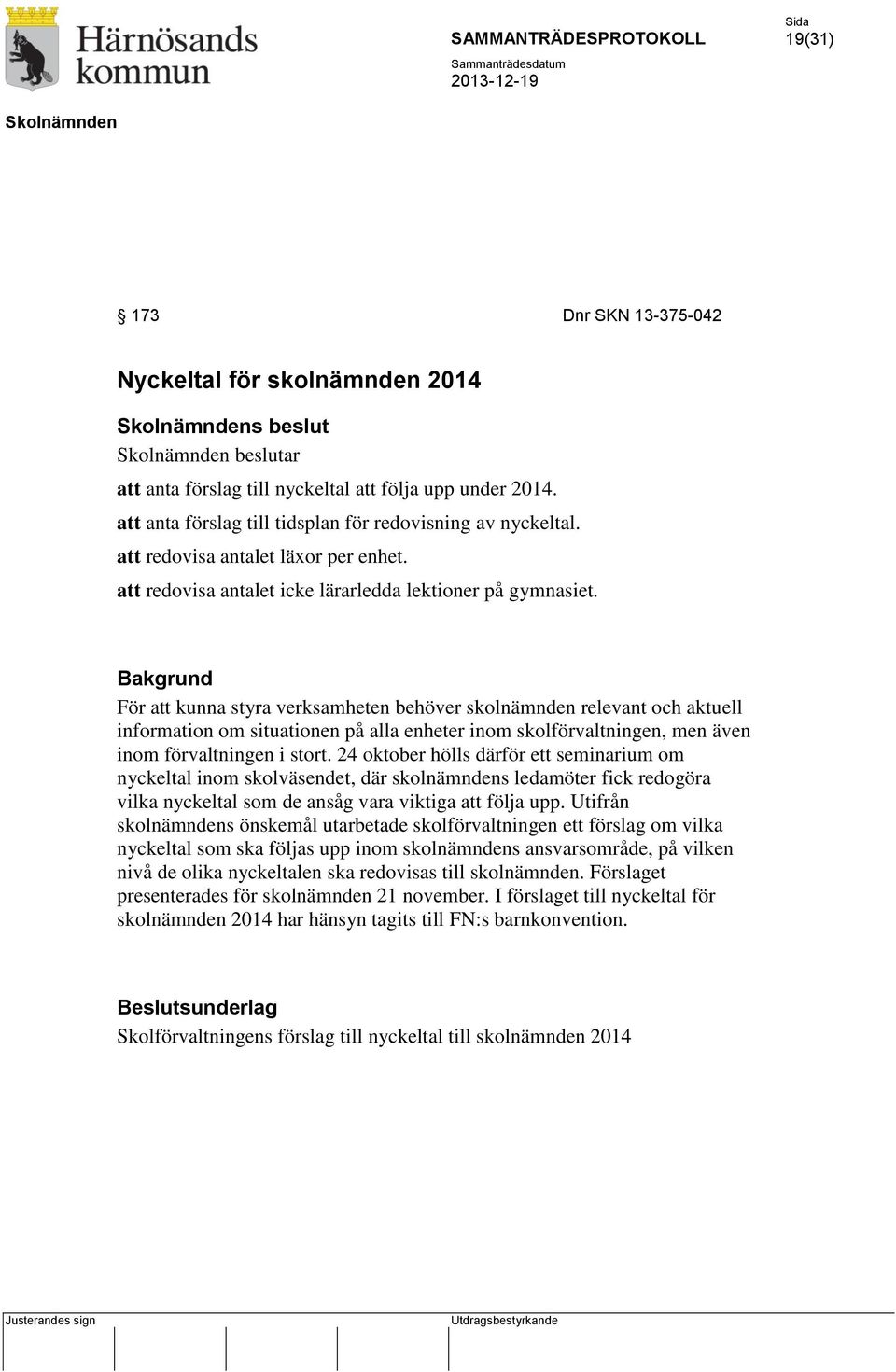 Bakgrund För att kunna styra verksamheten behöver skolnämnden relevant och aktuell information om situationen på alla enheter inom skolförvaltningen, men även inom förvaltningen i stort.