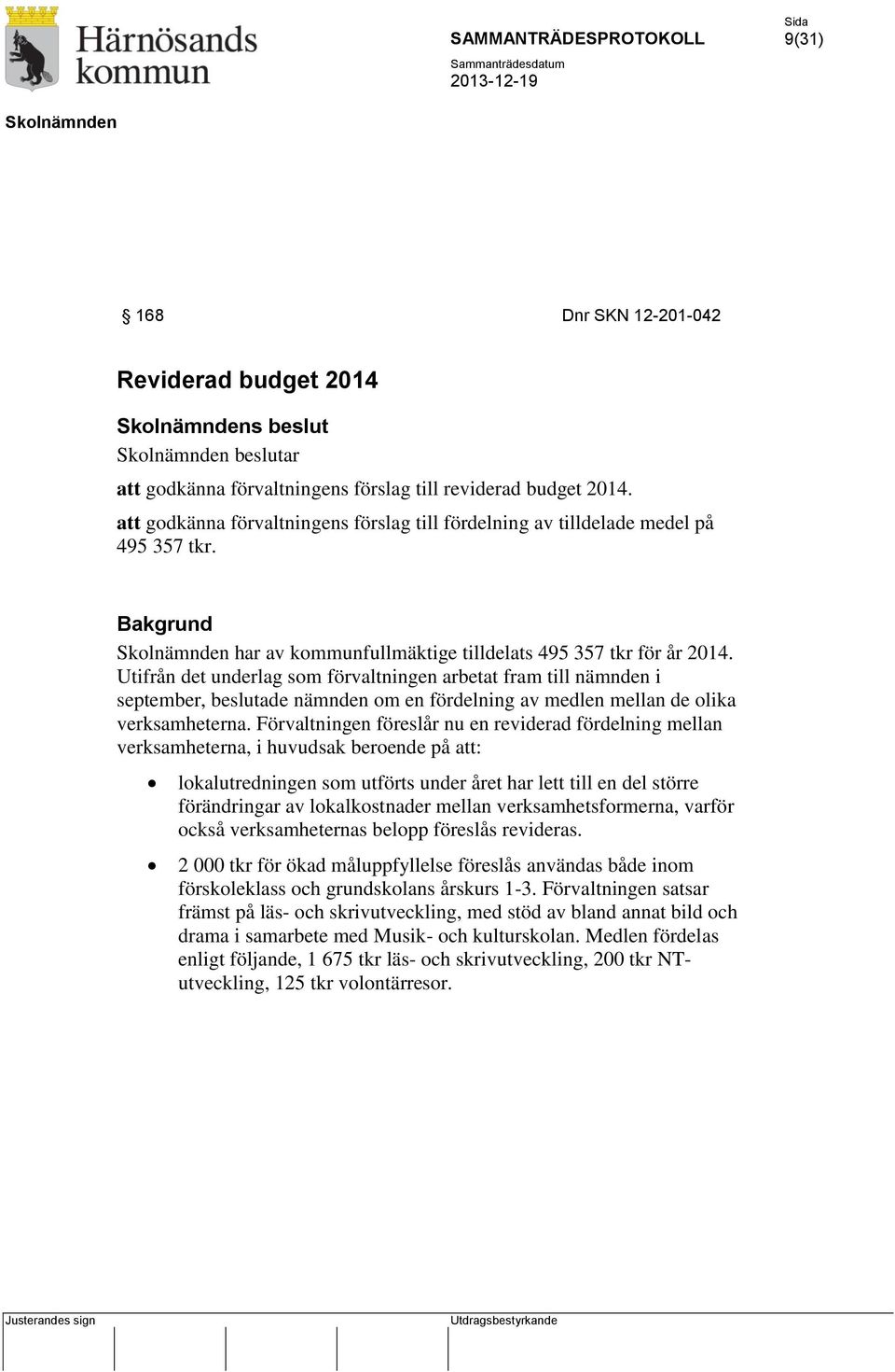 Utifrån det underlag som förvaltningen arbetat fram till nämnden i september, beslutade nämnden om en fördelning av medlen mellan de olika verksamheterna.