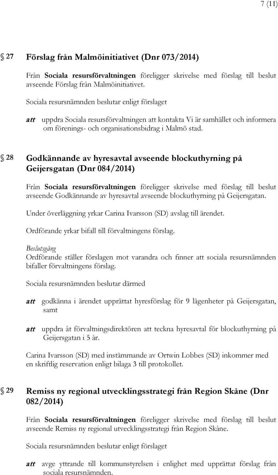 28 Godkännande av hyresavtal avseende blockuthyrning på Geijersgatan (Dnr 084/2014) avseende Godkännande av hyresavtal avseende blockuthyrning på Geijersgatan.