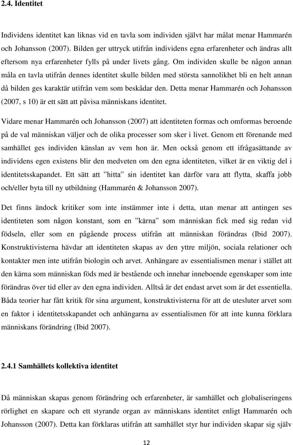 Om individen skulle be någn annan måla en tavla utifrån dennes identitet skulle bilden med största sannlikhet bli en helt annan då bilden ges karaktär utifrån vem sm beskådar den.